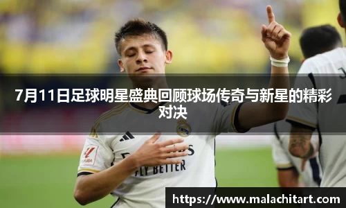 7月11日足球明星盛典回顾球场传奇与新星的精彩对决